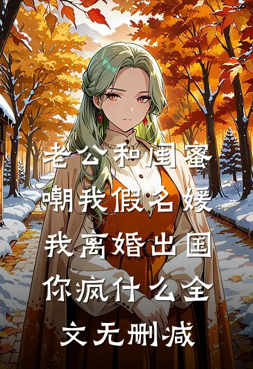 老公和闺蜜嘲我假名媛，我离婚出国你疯什么全文无删减