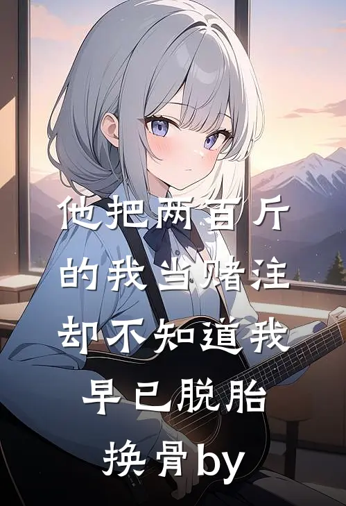 他把两百斤的我当赌注，却不知道我早已脱胎换骨by