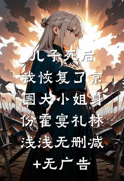 儿子死后，我恢复了京圈大小姐身份霍宴礼林浅浅无删减+无广告
