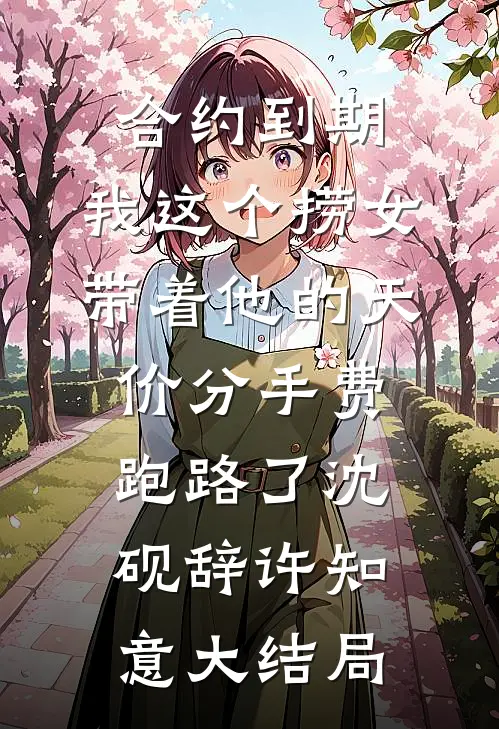 合约到期，我这个捞女带着他的天价分手费跑路了沈砚辞许知意大结局