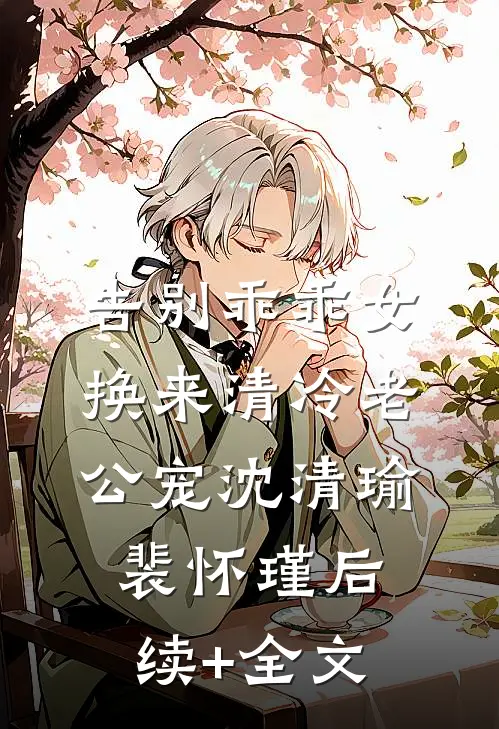 告别乖乖女，换来清冷老公宠沈清瑜裴怀瑾后续+全文