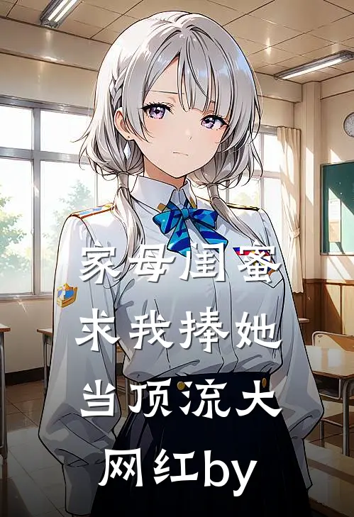 家母闺蜜，求我捧她当顶流大网红by