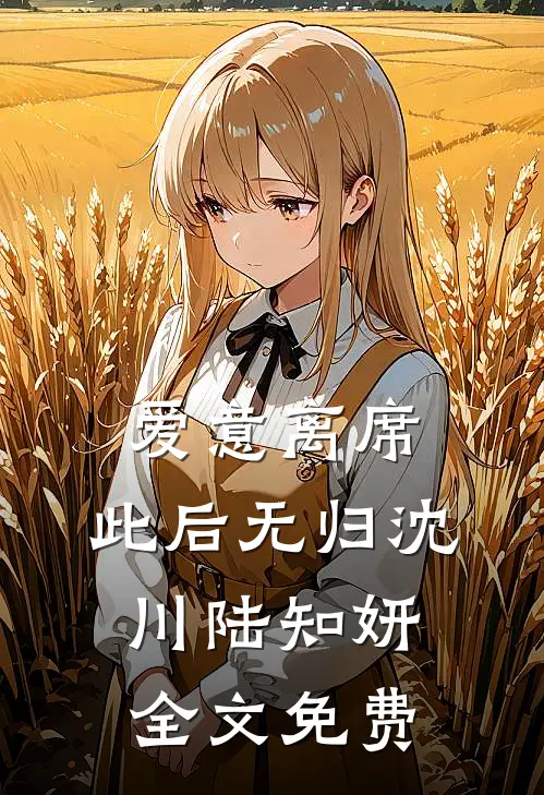 爱意离席，此后无归沈川陆知妍全文免费