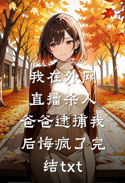 我在外网直播杀人，爸爸逮捕我后悔疯了完结txt