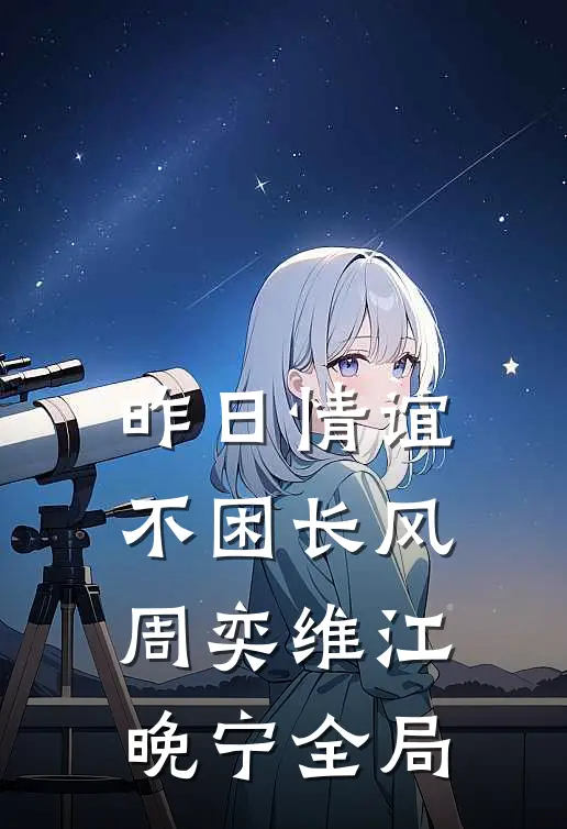 昨日情谊不困长风周奕维江晚宁全局