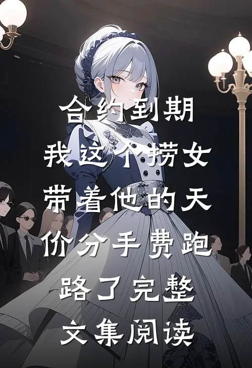 合约到期，我这个捞女带着他的天价分手费跑路了完整文集阅读