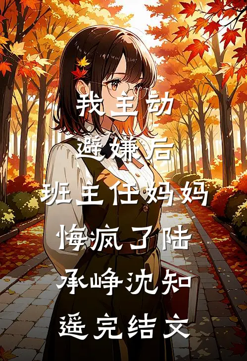 我主动避嫌后，班主任妈妈悔疯了陆承峥沈知遥完结文