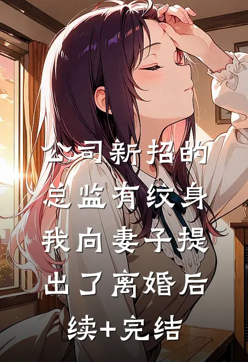 公司新招的总监有纹身，我向妻子提出了离婚后续+完结