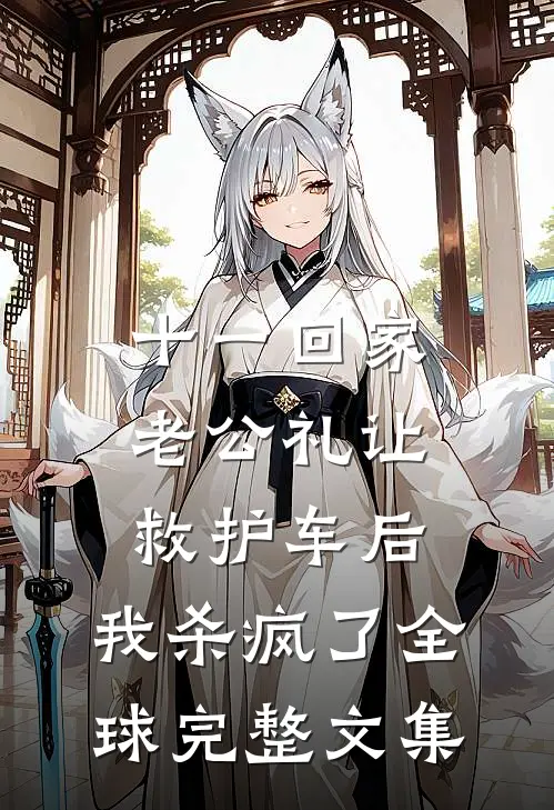 十一回家老公礼让救护车后，我杀疯了全球完整文集