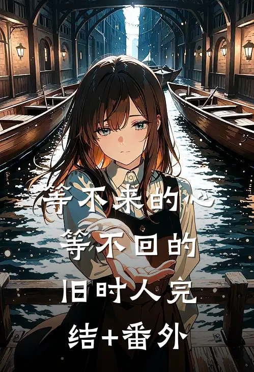 等不来的心，等不回的旧时人完结+番外