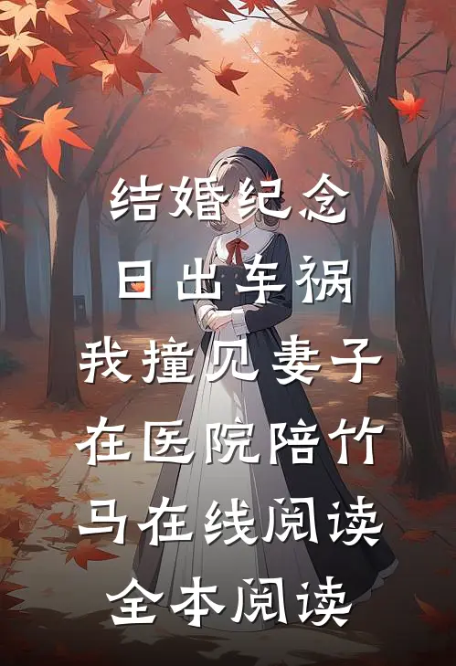 结婚纪念日出车祸，我撞见妻子在医院陪竹马在线阅读全本阅读