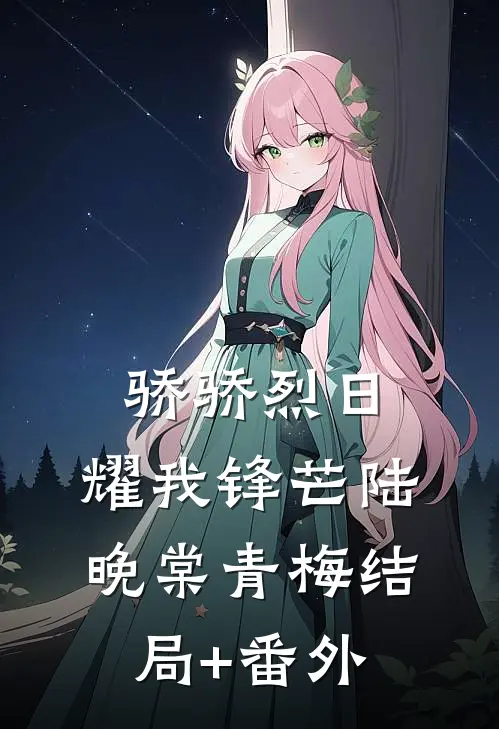 骄骄烈日，耀我锋芒陆晚棠青梅结局+番外