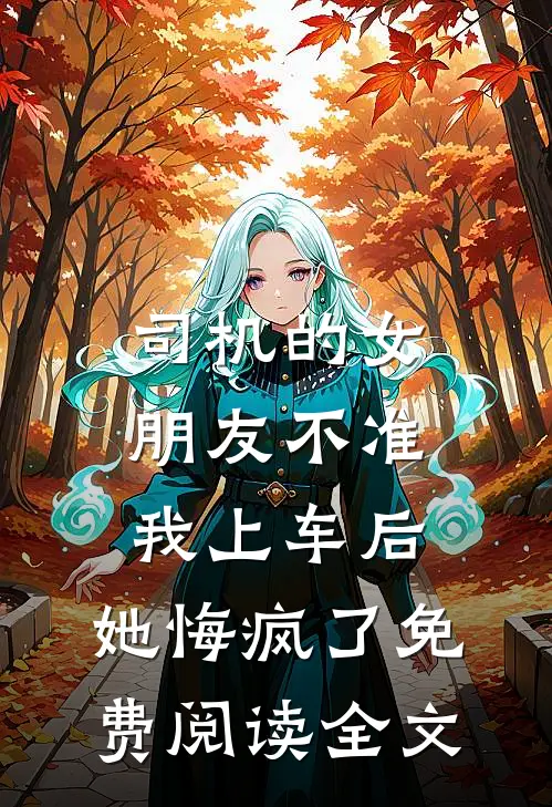 司机的女朋友不准我上车后，她悔疯了免费阅读全文