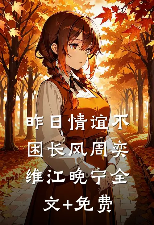 昨日情谊不困长风周奕维江晚宁全文+免费