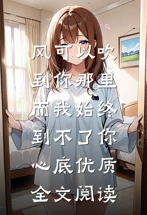 风可以吹到你那里，而我始终到不了你心底优质全文阅读