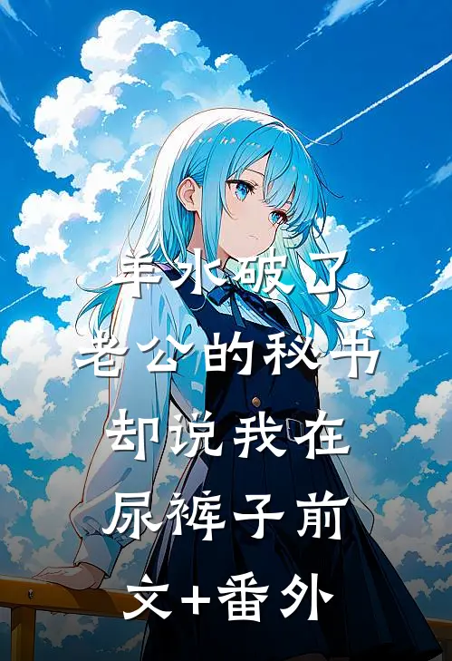 羊水破了，老公的秘书却说我在尿裤子前文+番外