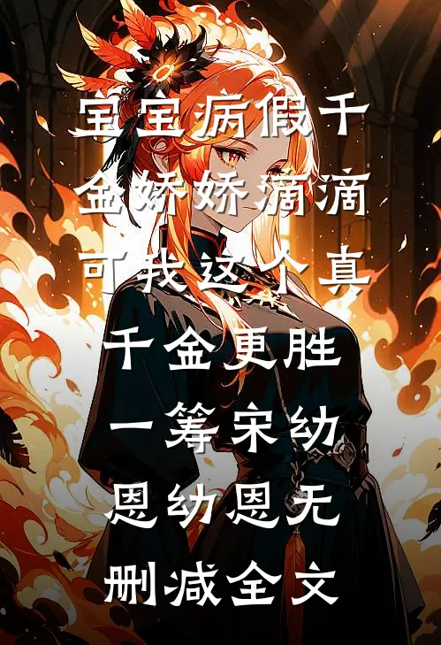 宝宝病假千金娇娇滴滴，可我这个真千金更胜一筹宋幼恩幼恩无删减全文