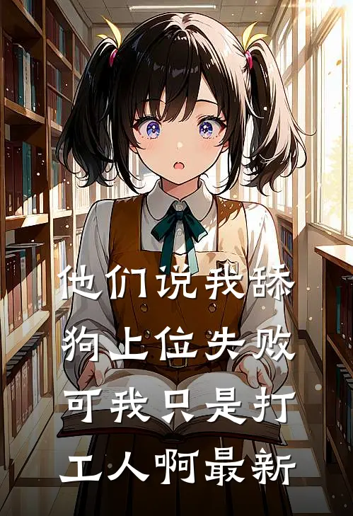 他们说我舔狗上位失败，可我只是打工人啊最新