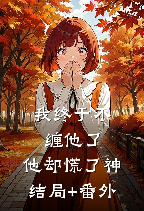 我终于不缠他了，他却慌了神结局+番外