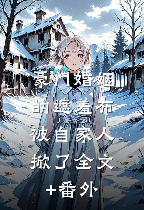豪门婚姻的遮羞布，被自家人掀了全文+番外