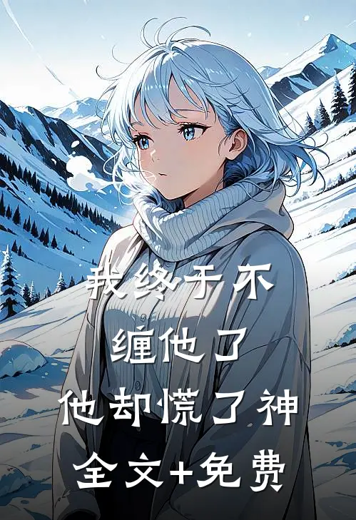 我终于不缠他了，他却慌了神全文+免费