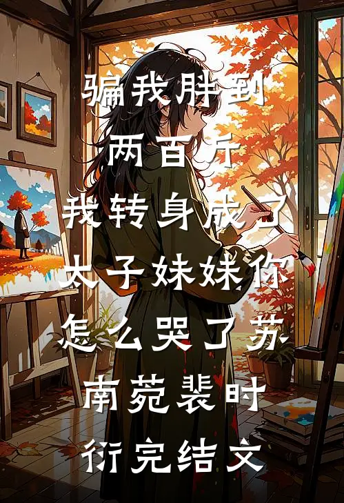 骗我胖到两百斤，我转身成了太子妹妹你怎么哭了苏南菀裴时衍完结文