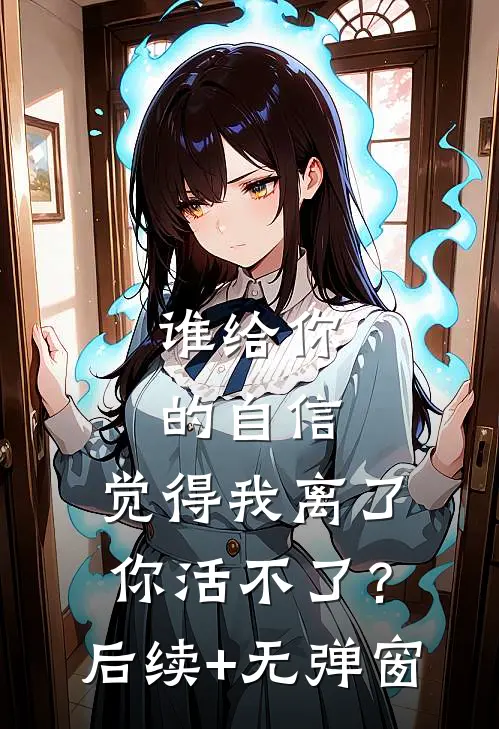 谁给你的自信，觉得我离了你活不了？后续+无弹窗