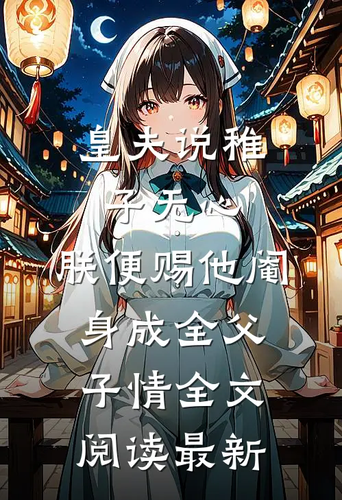 皇夫说稚子无心，朕便赐他阉身成全父子情全文阅读最新