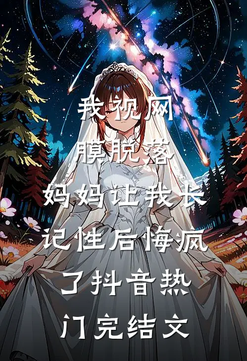 我视网膜脱落，妈妈让我长记性后悔疯了抖音热门完结文