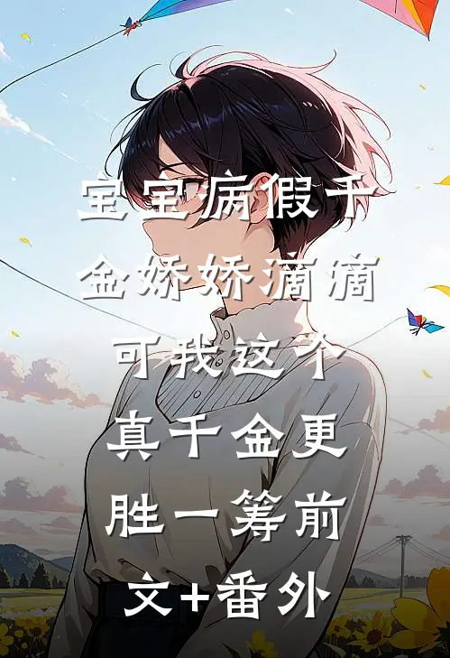 宝宝病假千金娇娇滴滴，可我这个真千金更胜一筹前文+番外