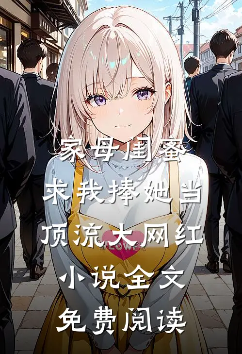 家母闺蜜，求我捧她当顶流大网红小说全文免费阅读