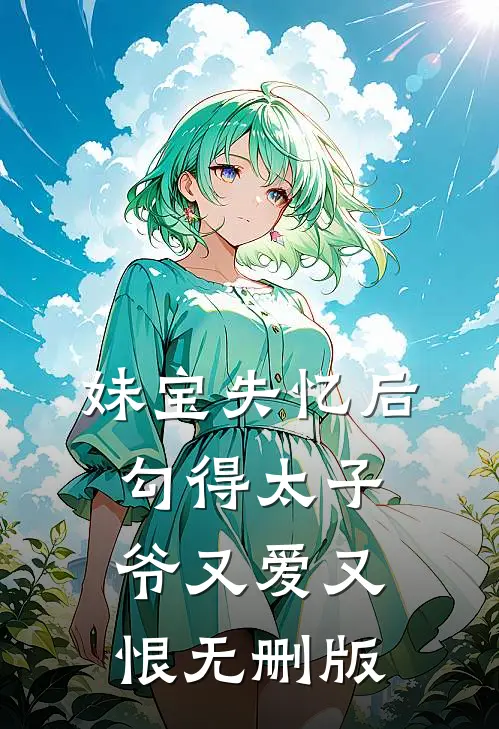 妹宝失忆后，勾得太子爷又爱又恨无删版