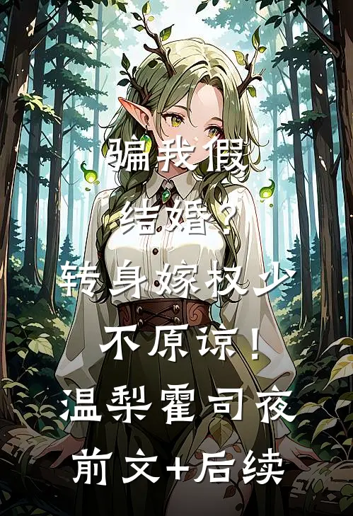 骗我假结婚？转身嫁权少，不原谅！温梨霍司夜前文+后续