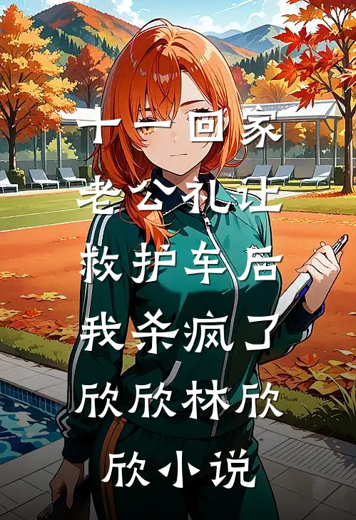 十一回家老公礼让救护车后，我杀疯了欣欣林欣欣小说