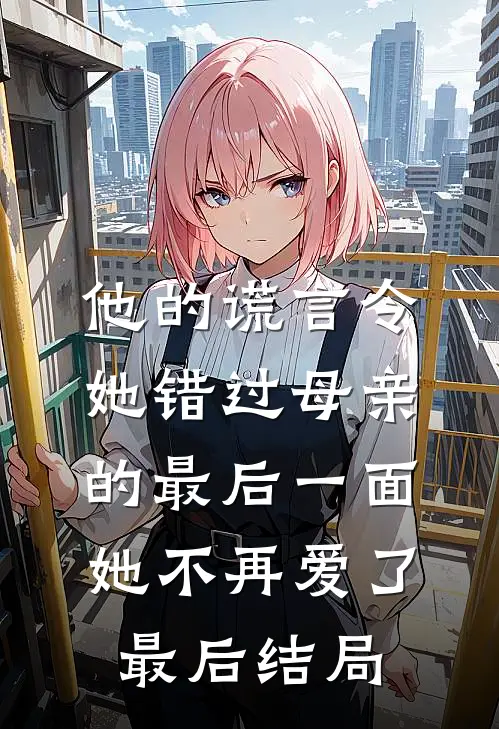 他的谎言令她错过母亲的最后一面，她不再爱了最后结局
