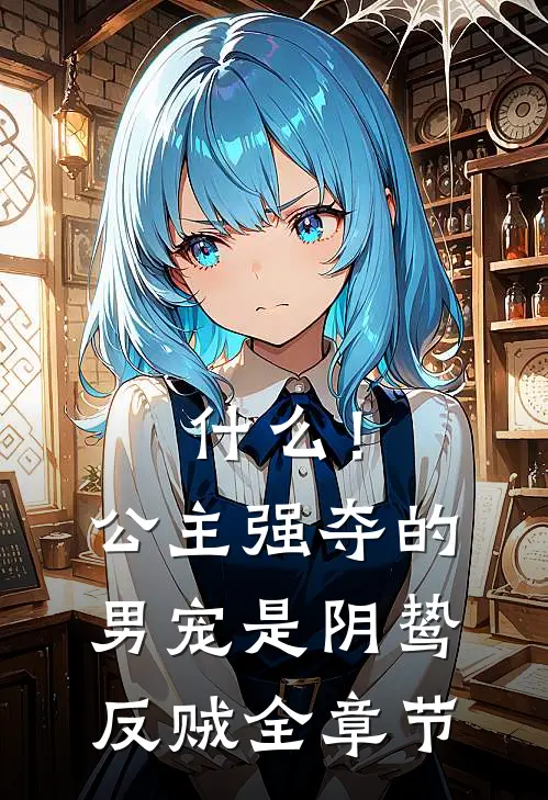 什么！公主强夺的男宠是阴鸷反贼全章节
