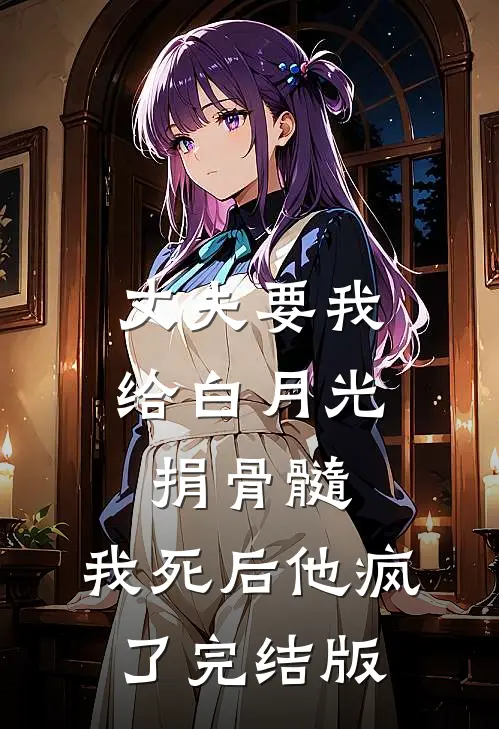 丈夫要我给白月光捐骨髓，我死后他疯了完结版