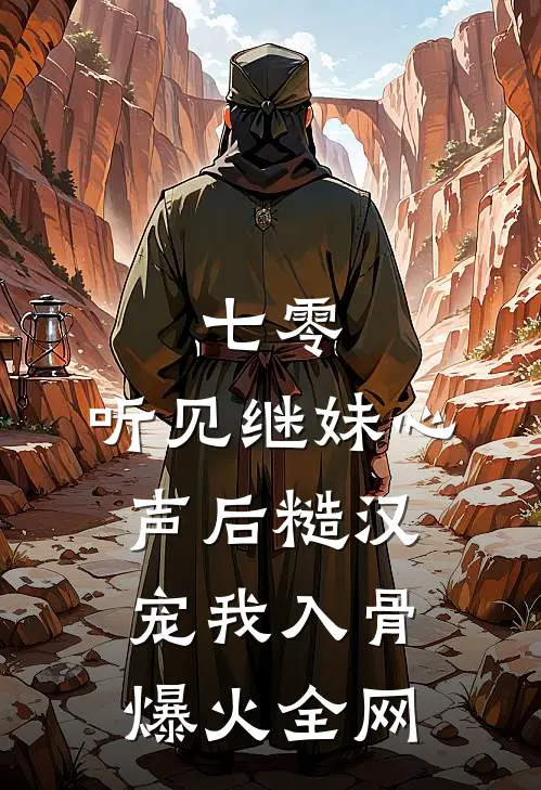 七零：听见继妹心声后糙汉宠我入骨爆火全网