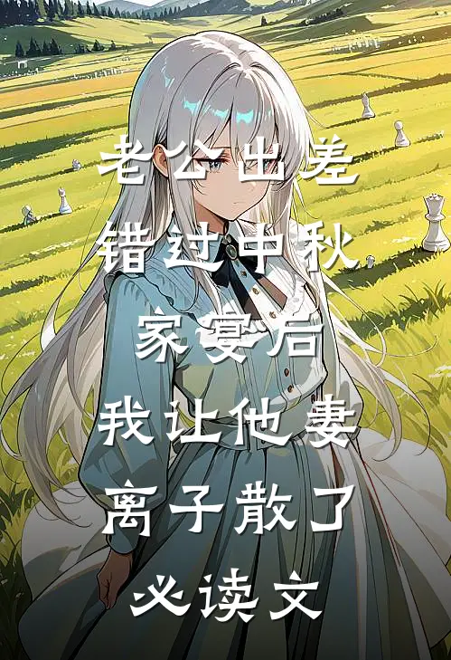老公出差错过中秋家宴后，我让他妻离子散了必读文