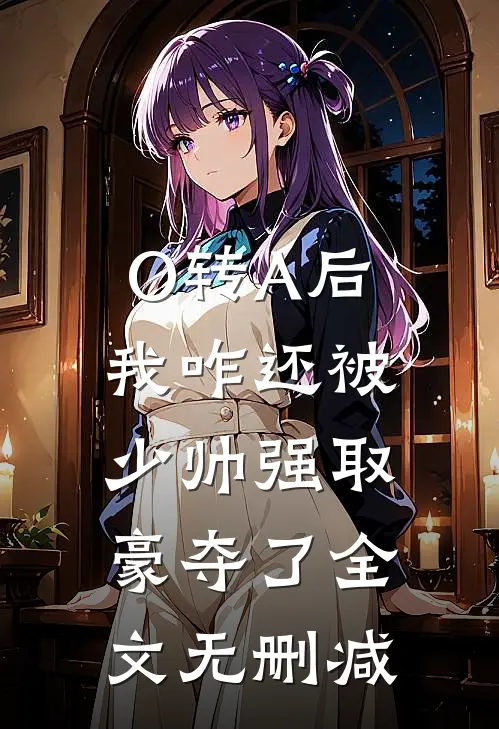 O转A后，我咋还被少帅强取豪夺了全文无删减