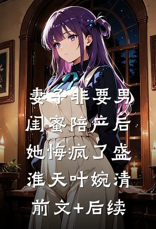 妻子非要男闺蜜陪产后，她悔疯了盛淮天叶婉清前文+后续