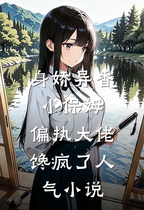 身娇异香小保姆，偏执大佬馋疯了人气小说