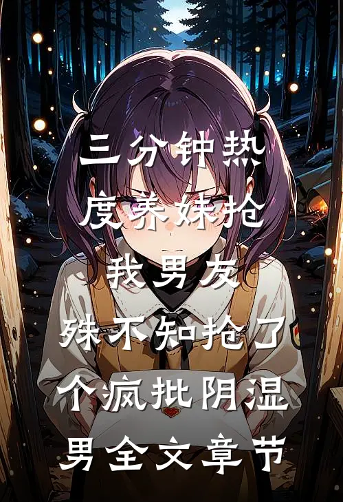 三分钟热度养妹抢我男友，殊不知抢了个疯批阴湿男全文章节