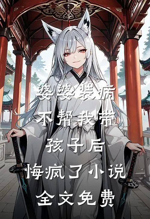 婆婆装病不帮我带孩子后，悔疯了小说全文免费