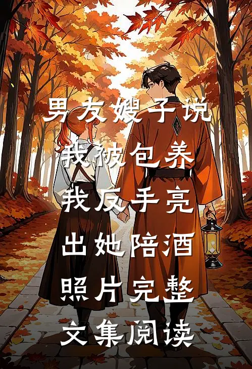 男友嫂子说我被包养，我反手亮出她陪酒照片完整文集阅读