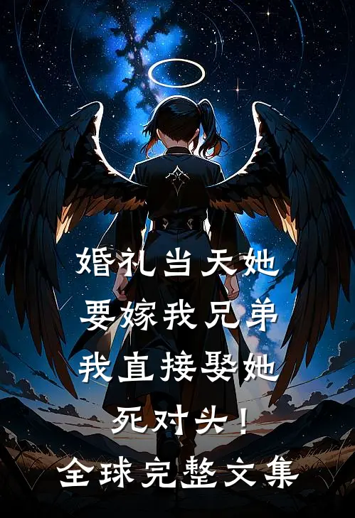 婚礼当天她要嫁我兄弟，我直接娶她死对头！全球完整文集