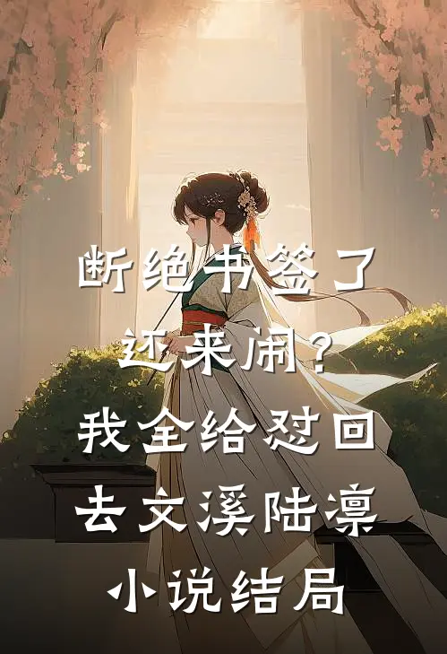 断绝书签了还来闹？我全给怼回去文溪陆凛小说结局