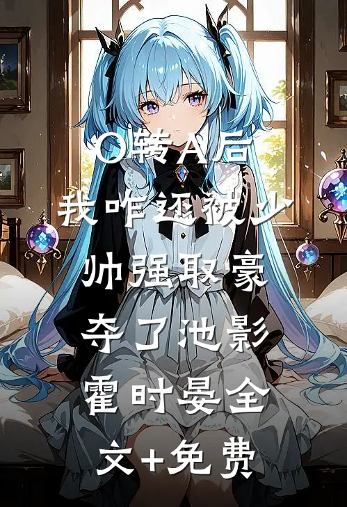 O转A后，我咋还被少帅强取豪夺了池影霍时晏全文+免费