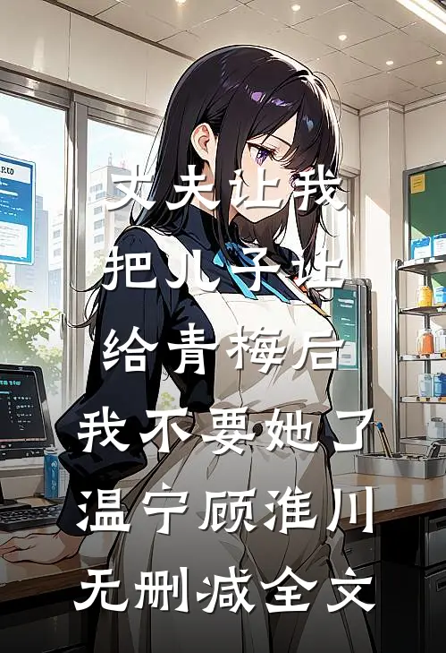 丈夫让我把儿子让给青梅后，我不要她了温宁顾淮川无删减全文