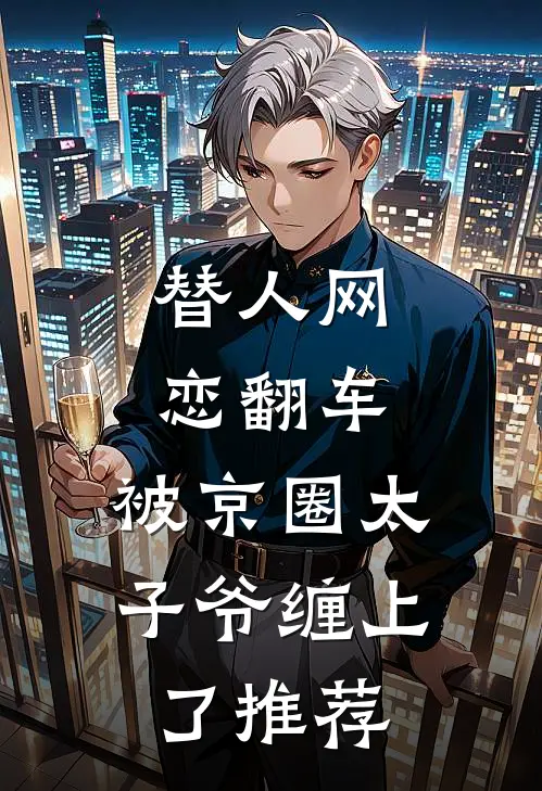 替人网恋翻车，被京圈太子爷缠上了推荐